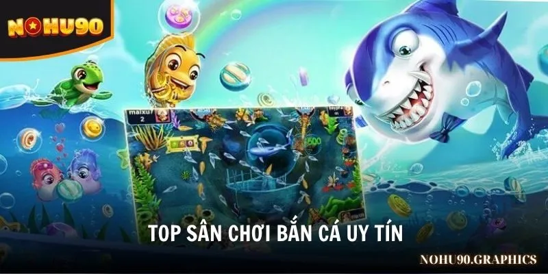 top sân chơi bắn cá uy tín